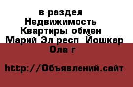  в раздел : Недвижимость » Квартиры обмен . Марий Эл респ.,Йошкар-Ола г.